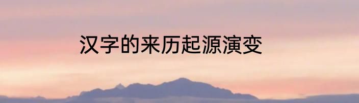 汉字的来历起源演变