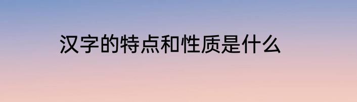 汉字的特点和性质是什么