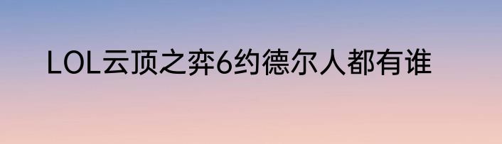 LOL云顶之弈6约德尔人都有谁