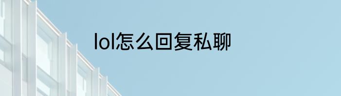 lol怎么回复私聊