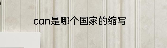can是哪个国家的缩写