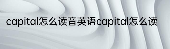 capital怎么读音英语capital怎么读