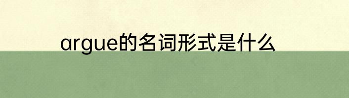 argue的名词形式是什么