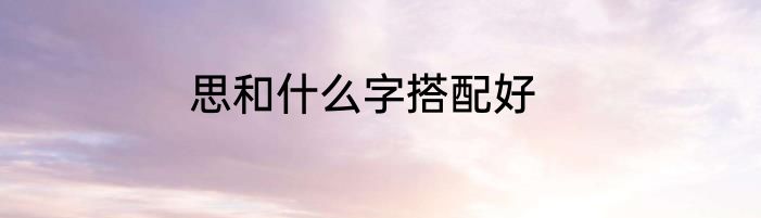 思和什么字搭配好
