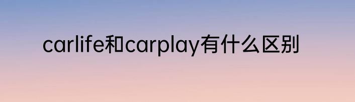 carlife和carplay有什么区别