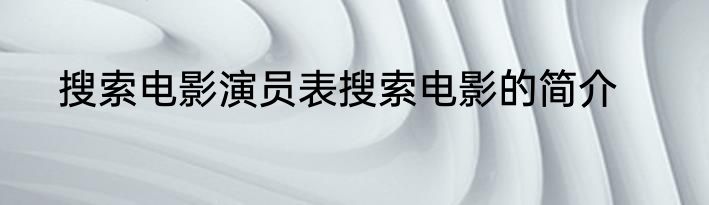 搜索电影演员表搜索电影的简介