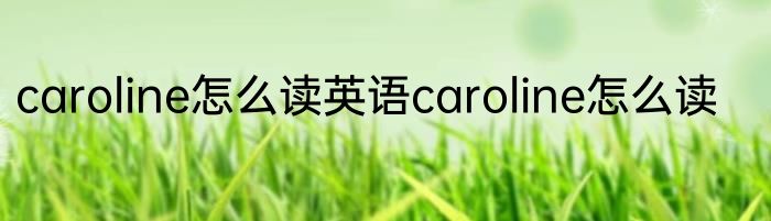 caroline怎么读英语caroline怎么读