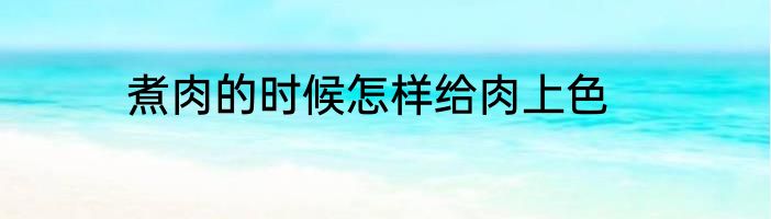 煮肉的时候怎样给肉上色