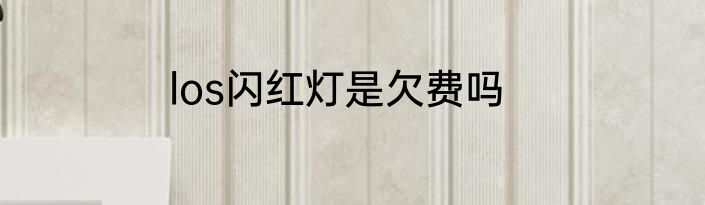 los闪红灯是欠费吗