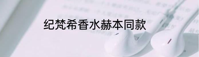 纪梵希香水赫本同款