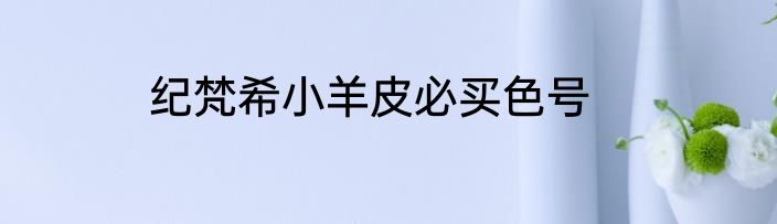 纪梵希小羊皮必买色号