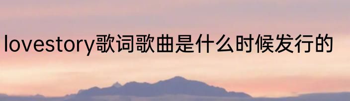 lovestory歌词歌曲是什么时候发行的