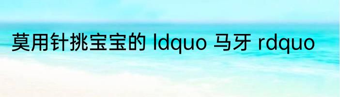 莫用针挑宝宝的 ldquo 马牙 rdquo
