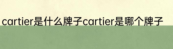 cartier是什么牌子cartier是哪个牌子