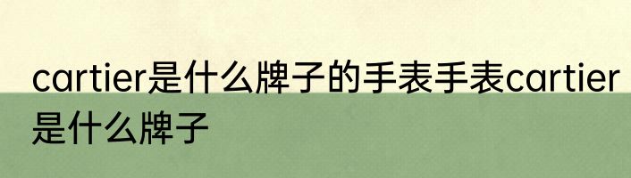 cartier是什么牌子的手表手表cartier是什么牌子