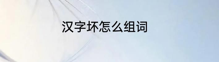 汉字坏怎么组词