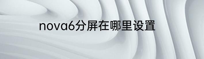 nova6分屏在哪里设置
