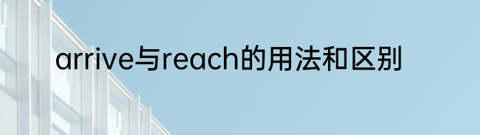 arrive与reach的用法和区别