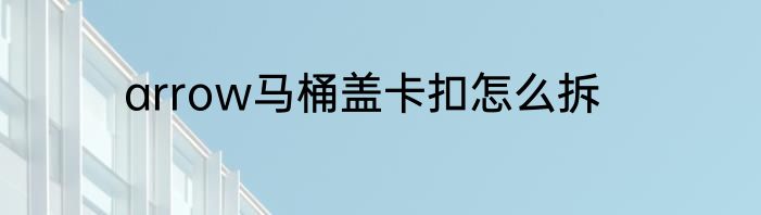 arrow马桶盖卡扣怎么拆