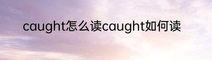 caught怎么读caught如何读