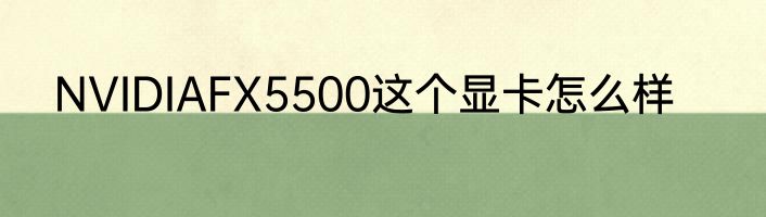 NVIDIAFX5500这个显卡怎么样