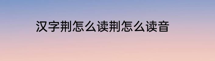 汉字荆怎么读荆怎么读音