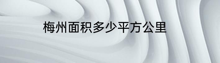梅州面积多少平方公里