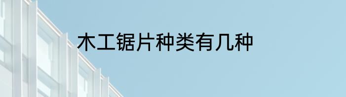 木工锯片种类有几种