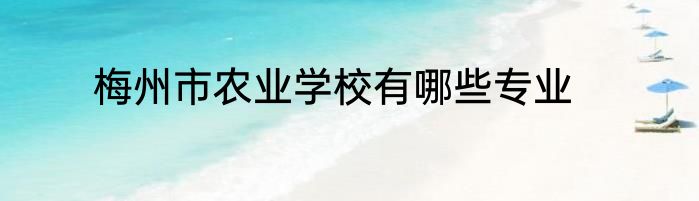 梅州市农业学校有哪些专业
