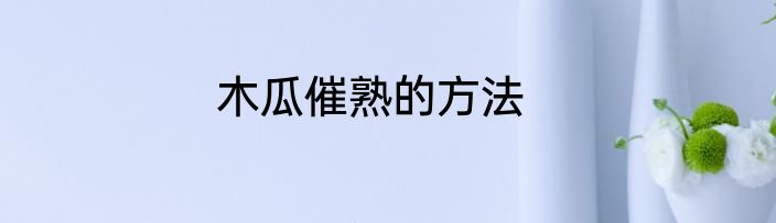 木瓜催熟的方法