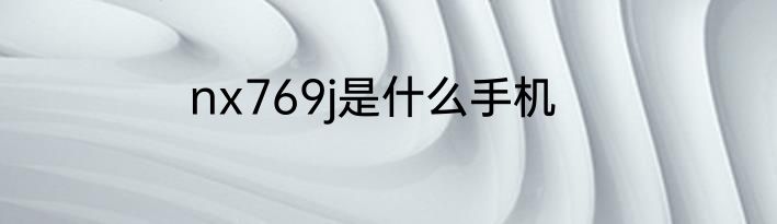 nx769j是什么手机