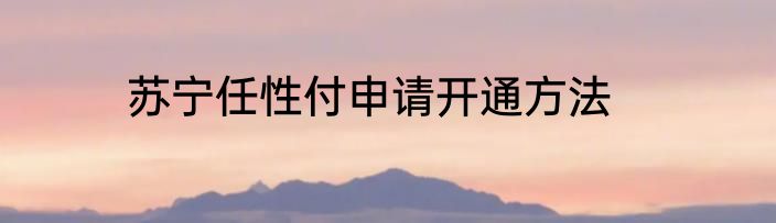 苏宁任性付申请开通方法