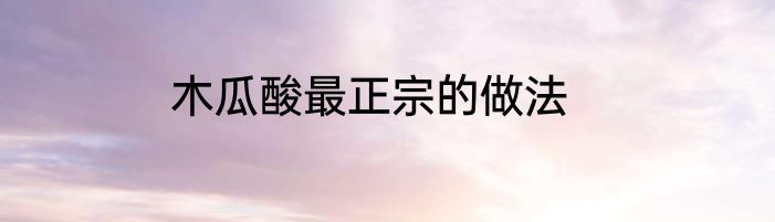 木瓜酸最正宗的做法