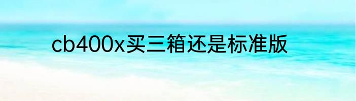 cb400x买三箱还是标准版