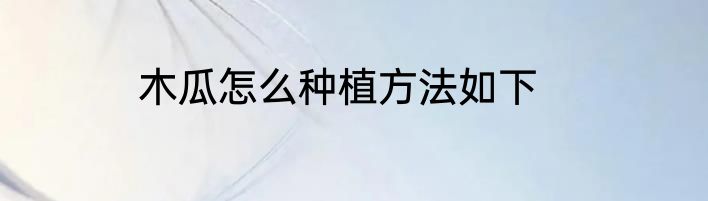 木瓜怎么种植方法如下
