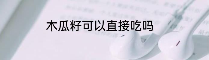 木瓜籽可以直接吃吗
