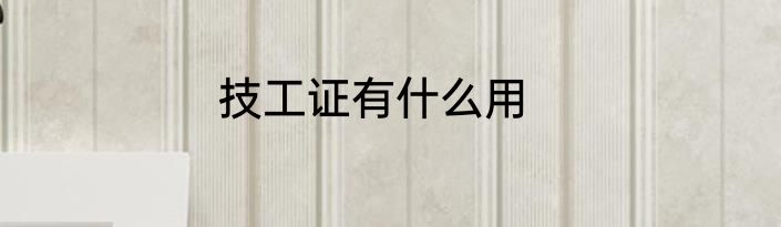 技工证有什么用