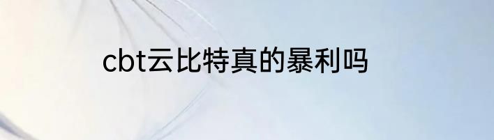 cbt云比特真的暴利吗