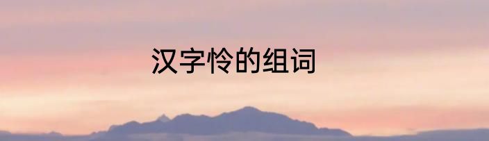 汉字怜的组词