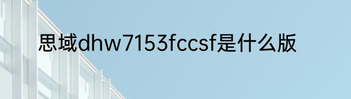 思域dhw7153fccsf是什么版