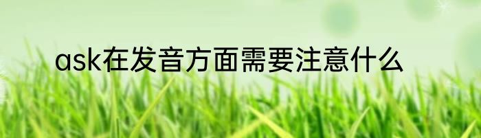 ask在发音方面需要注意什么