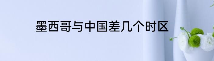 墨西哥与中国差几个时区