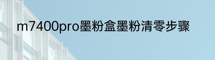 m7400pro墨粉盒墨粉清零步骤