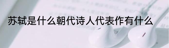 苏轼是什么朝代诗人代表作有什么