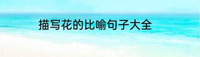 描写花的比喻句子大全