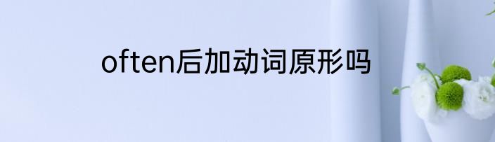 often后加动词原形吗