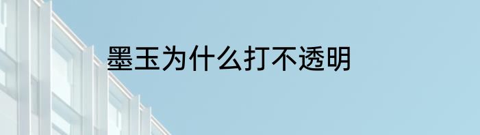 墨玉为什么打不透明
