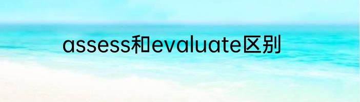 assess和evaluate区别