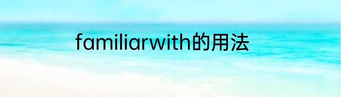 familiarwith的用法