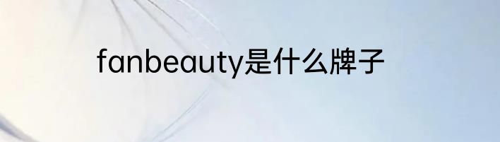 fanbeauty是什么牌子